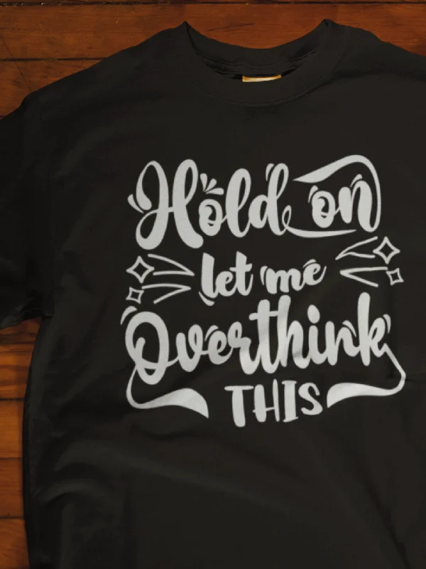 Hold On Let Me Overthink This | Sarcastic T-Shirt | Cool Graphic | Gift Idea | Adult Humor | Unisex - Men & Women Tee | Funny T-Shirt