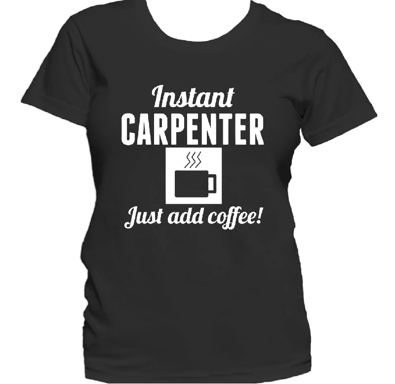 Instant Carpenter Just Add Coffee Funny Carpentry Women's T-Shirt