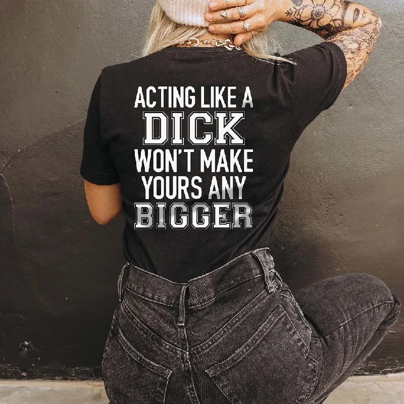 Women's Acting Like A Dick Won't Make Yours Any Bigger T-shirt