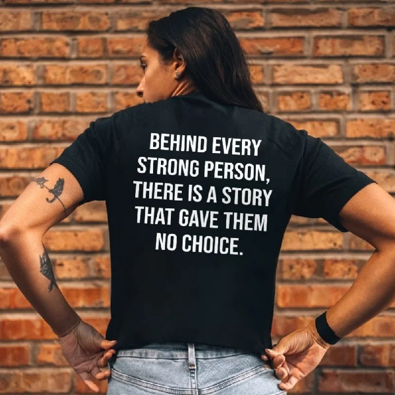 Women's Behind Every Strong Person There Is A Story That Gave Them No Choice Printed T-shirt